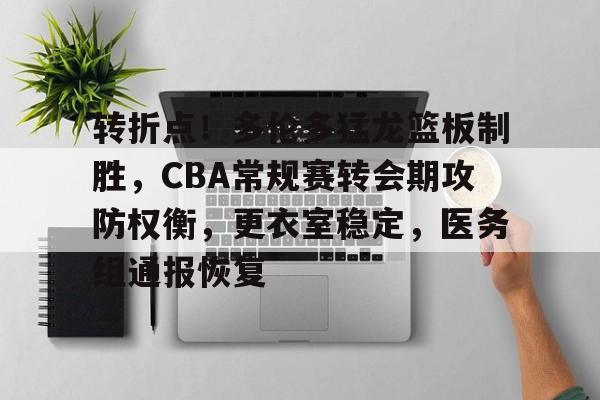 九游旧版本下载链接-转折点！多伦多猛龙篮板制胜，CBA常规赛转会期攻防权衡，更衣室稳定，医务组通报恢复的简单介绍