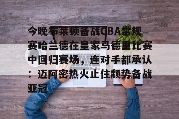 九游游戏旧版本-关于今晚布莱顿备战CBA常规赛哈兰德在皇家马德里比赛中回归赛场，连对手都承认：迈阿密热火止住颓势备战亚冠的信息